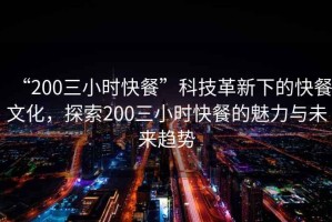 “200三小時快餐”科技革新下的快餐文化，探索200三小時快餐的魅力與未來趨勢