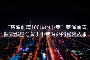 “慈溪前灣100塊的小巷”慈溪前灣，探索那些隱藏于小巷深處的秘密故事