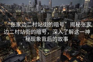 “張家邊二村站街的暗號(hào)”揭秘張家邊二村站街的暗號(hào)，深入了解這一神秘現(xiàn)象背后的故事