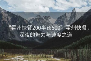“霍州快餐200半夜500”霍州快餐，深夜的魅力與速度之道