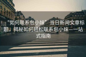 “如何聯(lián)系包小妹”當(dāng)日新聞文章標(biāo)題，揭秘如何輕松聯(lián)系包小妹—一站式指南