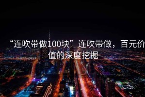 “連吹帶做100塊”連吹帶做，百元價(jià)值的深度挖掘