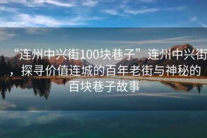 “連州中興街100塊巷子”連州中興街，探尋價值連城的百年老街與神秘的百塊巷子故事