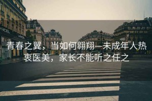 青春之翼，當如何翱翔—未成年人熱衷醫(yī)美，家長不能聽之任之