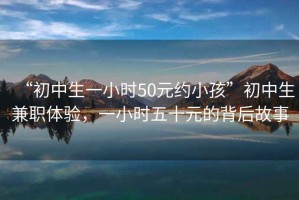 “初中生一小時50元約小孩”初中生兼職體驗，一小時五十元的背后故事