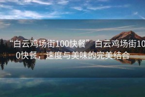 “白云雞場街100快餐”白云雞場街100快餐，速度與美味的完美結(jié)合