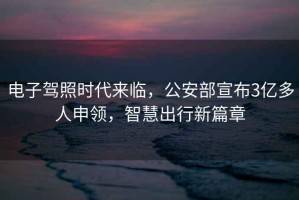 電子駕照時代來臨，公安部宣布3億多人申領，智慧出行新篇章