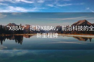 “X88Av”揭秘X88Av，前沿科技的全新里程碑