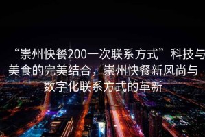 “崇州快餐200一次聯(lián)系方式”科技與美食的完美結(jié)合，崇州快餐新風尚與數(shù)字化聯(lián)系方式的革新