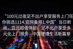 “100元過夜足不出戶享受服務(wù)上門任你挑選1114.官網(wǎng)備用1.中國”當(dāng)日新聞，百元超值體驗，足不出戶享受多元化上門服務(wù)—中國便捷生活新篇章