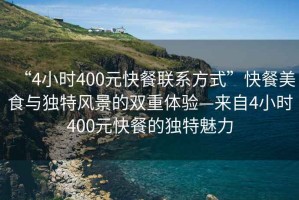 “4小時(shí)400元快餐聯(lián)系方式”快餐美食與獨(dú)特風(fēng)景的雙重體驗(yàn)—來(lái)自4小時(shí)400元快餐的獨(dú)特魅力
