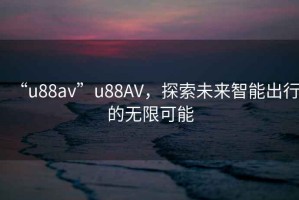 “u88av”u88AV，探索未來(lái)智能出行的無(wú)限可能