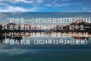 “初中生一小時(shí)50元在線打開20241124.去哪里找合適24小時(shí).cc”初中生一小時(shí)50元在線兼職，探索合適的在線平臺(tái)與機(jī)會(huì)（2024年11月24日更新）