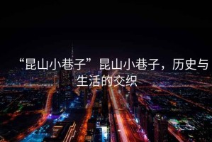“昆山小巷子”昆山小巷子，歷史與生活的交織