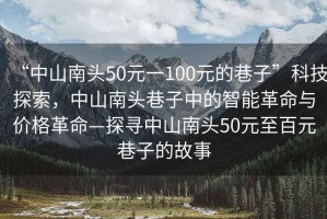 “中山南頭50元一100元的巷子”科技探索，中山南頭巷子中的智能革命與價(jià)格革命—探尋中山南頭50元至百元巷子的故事