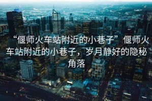 “偃師火車站附近的小巷子”偃師火車站附近的小巷子，歲月靜好的隱秘角落