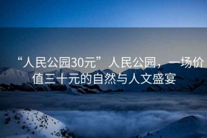 “人民公園30元”人民公園，一場價值三十元的自然與人文盛宴