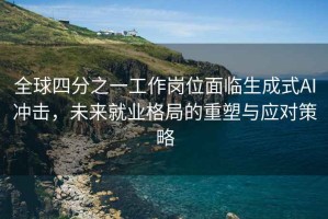 全球四分之一工作崗位面臨生成式AI沖擊，未來就業(yè)格局的重塑與應對策略