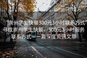 “崇州學(xué)生快餐300元3小時聯(lián)系方式”尋找崇州學(xué)生快餐，300元3小時服務(wù)聯(lián)系方式—一篇深度資訊文章