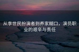 從李世民扮演者到養(yǎng)家糊口，演員職業(yè)的艱辛與責任