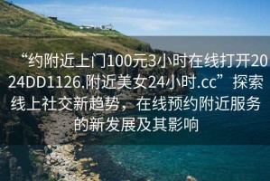 “約附近上門100元3小時(shí)在線打開(kāi)2024DD1126.附近美女24小時(shí).cc”探索線上社交新趨勢(shì)，在線預(yù)約附近服務(wù)的新發(fā)展及其影響