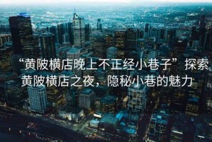 “黃陂橫店晚上不正經(jīng)小巷子”探索黃陂橫店之夜，隱秘小巷的魅力