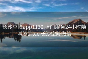 長沙空降app1130.上門服務(wù)24小時(shí)隨叫隨到.cc:長沙空降微信