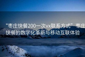 “棗莊快餐200一次vx聯(lián)系方式”棗莊快餐的數(shù)字化革新與移動(dòng)互聯(lián)體驗(yàn)