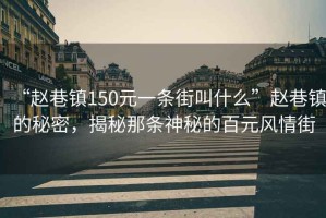 “趙巷鎮(zhèn)150元一條街叫什么”趙巷鎮(zhèn)的秘密，揭秘那條神秘的百元風(fēng)情街