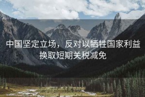 中國(guó)堅(jiān)定立場(chǎng)，反對(duì)以犧牲國(guó)家利益換取短期關(guān)稅減免