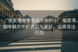 “張家港哪里有站大街的小”張家港，探尋城市中的真實(shí)與美好，遠(yuǎn)離非法行為