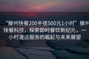 “滕州快餐200半夜500元1小時(shí)”滕州快餐科技，探索即時(shí)餐飲新紀(jì)元，一小時(shí)速達(dá)服務(wù)的崛起與未來展望