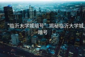 “臨沂大學(xué)城暗號(hào)”揭秘臨沂大學(xué)城暗號(hào)