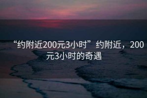 “約附近200元3小時(shí)”約附近，200元3小時(shí)的奇遇