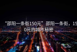 “邵陽(yáng)一條街150元”邵陽(yáng)一條街，150元的城市秘密