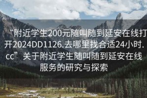 “附近學(xué)生200元隨叫隨到延安在線打開2024DD1126.去哪里找合適24小時(shí).cc”關(guān)于附近學(xué)生隨叫隨到延安在線服務(wù)的研究與探索