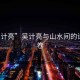 “吳計(jì)亮”吳計(jì)亮與山水間的詩(shī)意畫卷