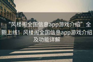 “風樓閣全國信息app游戲介紹”全新上線！風樓閣全國信息app游戲介紹及功能詳解