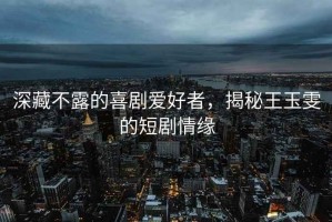 深藏不露的喜劇愛好者，揭秘王玉雯的短劇情緣