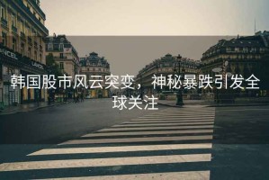 韓國(guó)股市風(fēng)云突變，神秘暴跌引發(fā)全球關(guān)注