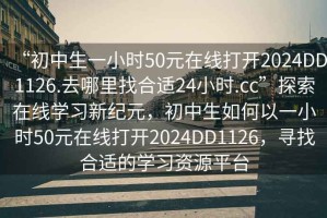 “初中生一小時(shí)50元在線打開2024DD1126.去哪里找合適24小時(shí).cc”探索在線學(xué)習(xí)新紀(jì)元，初中生如何以一小時(shí)50元在線打開2024DD1126，尋找合適的學(xué)習(xí)資源平臺(tái)