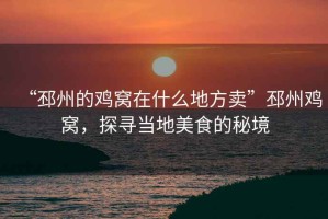 “邳州的雞窩在什么地方賣”邳州雞窩，探尋當(dāng)?shù)孛朗车拿鼐? title=