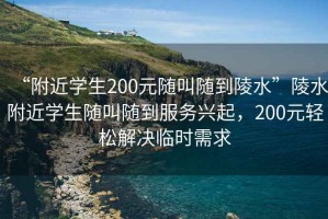 “附近學(xué)生200元隨叫隨到陵水”陵水附近學(xué)生隨叫隨到服務(wù)興起，200元輕松解決臨時(shí)需求