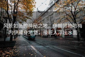 風(fēng)景如畫(huà)的神秘之地，伊朗領(lǐng)袖哈梅內(nèi)伊藏身地堡，接班人浮出水面