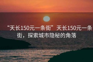 “天長150元一條街”天長150元一條街，探索城市隱秘的角落