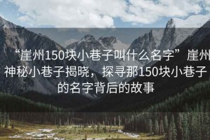 “崖州150塊小巷子叫什么名字”崖州神秘小巷子揭曉，探尋那150塊小巷子的名字背后的故事