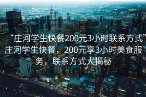 “莊河學(xué)生快餐200元3小時聯(lián)系方式”莊河學(xué)生快餐，200元享3小時美食服務(wù)，聯(lián)系方式大揭秘