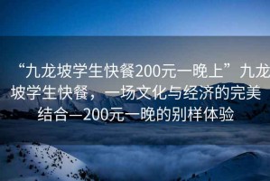 “九龍坡學(xué)生快餐200元一晚上”九龍坡學(xué)生快餐，一場文化與經(jīng)濟(jì)的完美結(jié)合—200元一晚的別樣體驗