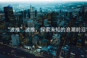 “波推”波推，探索未知的浪潮前沿