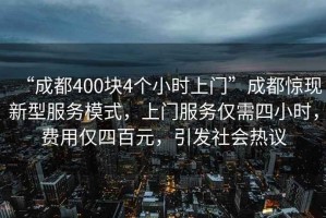 “成都400塊4個(gè)小時(shí)上門”成都驚現(xiàn)新型服務(wù)模式，上門服務(wù)僅需四小時(shí)，費(fèi)用僅四百元，引發(fā)社會(huì)熱議
